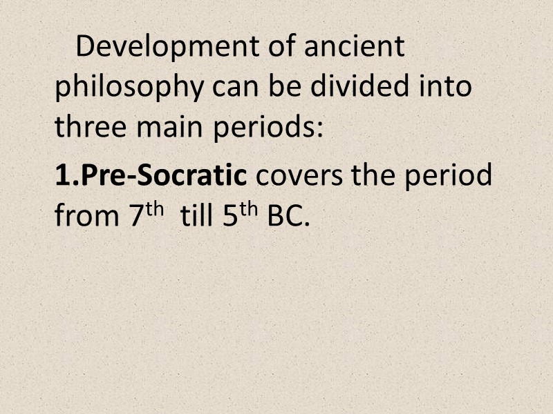 Development of ancient philosophy can be divided into three main periods: Pre-Socratic covers the